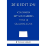 Colorado Revised Statutes - Title 18 - Criminal Code (2018 Edition)