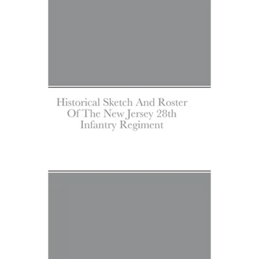 Historical Sketch And Roster Of The New Jersey 28th Infantry Regiment