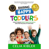 Raising Happy Toddlers: How To Build Great Parenting Skills and Stop Yelling at Your Kids!