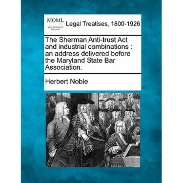 The Sherman Anti-Trust ACT and Industrial Combinations: An Address Delivered Before the Maryland State Bar Association.