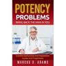 Potency Problems: Bring Back The Man In You: Erectile Dysfunction And Impotence: Causes And Treatments