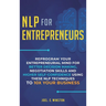 NLP For Entrepreneurs: Reprogram Your Entrepreneurial Mind for Better Decision Making, Negotiation Skills and Higher Self-Confidence Using these NLP T