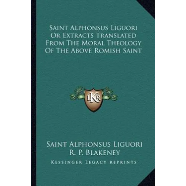 Saint Alphonsus Liguori Or Extracts Translated From The Moral Theology Of The Above Romish Saint