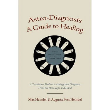 Astro-Diagnosis A Guide to Healing: A Treatise on Medical Astrology and Diagnosis From the Horoscope and Hand