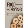 Food Drying: Recipes To Food Dehydration: How To Make Dried Food