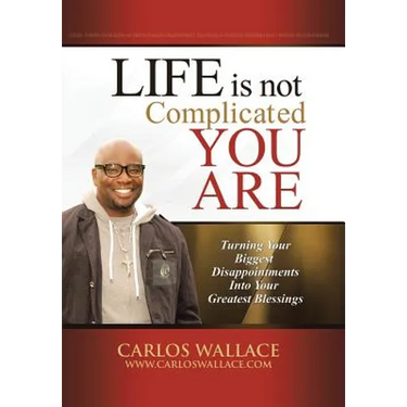 Life Is Not Complicated-You Are: Turning Your Biggest Disappointments Into Your Greatest Blessings