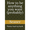 How to Be Anything You Want (Probably): Please Read My Book