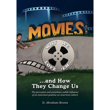 Movies: Why We Love 'Em...and How They Change Us: The pervasive and sometimes subtle influence of an American pastime on American culture