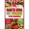 Diabetic Renal Diet Cookbook for Seniors: Beginner Delicious Low-Carb, Low-Sugar Recipes for Managing Diabetes & Kidney Disease After 60 Full Meal Pla