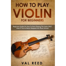 How to Play Violin For Beginners: Beginners Guide on How to Start Playing the Violin Fast, Even If You've Never Stepped into Music School