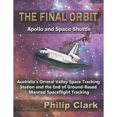 The Final Orbit - Apollo and Space Shuttle: Australia's Orroral Valley Space Tracking Station and the End of Ground-based Manned Space Flight Tracking