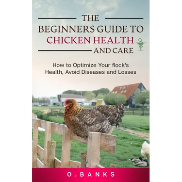 The Beginners Guide to Chicken Health and Care: How to Optimize Your Flock's Health, Avoid Diseases and Losses Kindle Edition