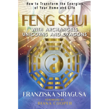 Feng Shui with Archangels, Unicorns, and Dragons: How to Transform the Energies of Your Home and Life