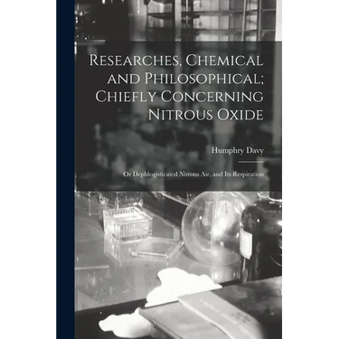 Researches, Chemical and Philosophical; Chiefly Concerning Nitrous Oxide: Or Dephlogisticated Nitrous Air, and Its Respiration