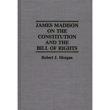 James Madison on the Constitution and the Bill of Rights