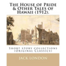 The House of Pride & Other Tales of Hawaii (1912). By: Jack London: Short story collections (Original Classics)