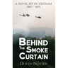 Behind the Smoke Curtain: A Novel Set in Vietnam 1967-1975