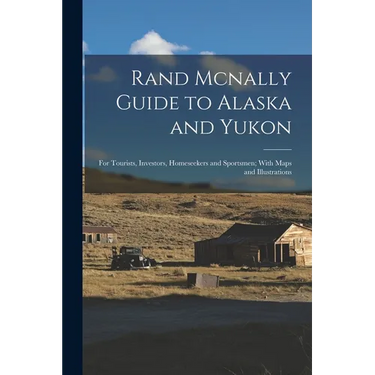 Rand Mcnally Guide to Alaska and Yukon: For Tourists, Investors, Homeseekers and Sportsmen; With Maps and Illustrations