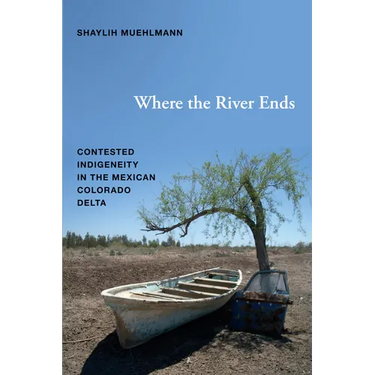 Where the River Ends: Contested Indigeneity in the Mexican Colorado Delta