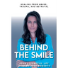 Behind The Smile: Healing From Abuse, Trauma, and Betrayal