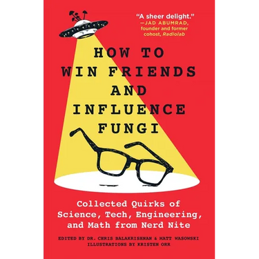 How to Win Friends and Influence Fungi: Collected Quirks of Science, Tech, Engineering, and Math from Nerd Nite