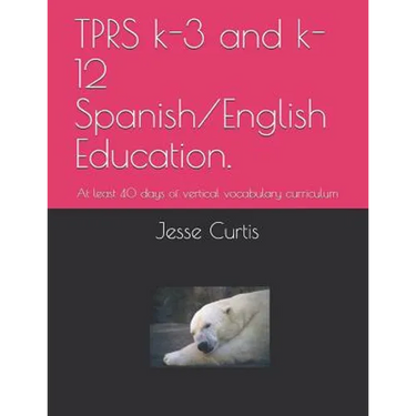 Tprs K-3 and K-12 Spanish/English Education.: At Lest 40 Days of Vertical Vocabulary Curriculum
