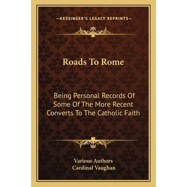 Roads To Rome: Being Personal Records Of Some Of The More Recent Converts To The Catholic Faith