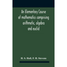 An Elementary Course Of Mathematics Comprising Arithmetic, Algebra And Euclid