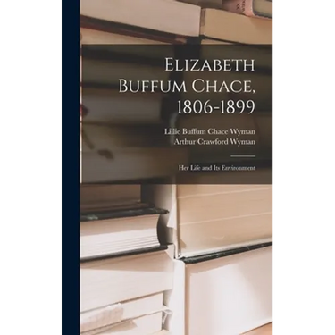 Elizabeth Buffum Chace, 1806-1899: Her Life and Its Environment