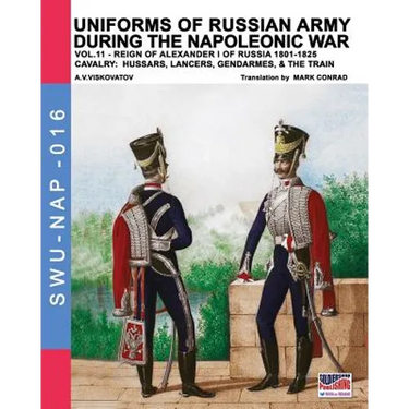 Uniforms of Russian army during the Napoleonic war vol.11: Cavalry: Hussars, Lancers, Gendarmes & the Train
