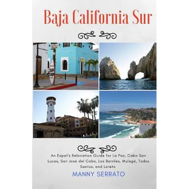 Baja California Sur: An Expat's Relocation Guide for La Paz, Cabo San Lucas, San Jose del Cabo, Los Barriles, Mulege, Todos Santos, and Loreto