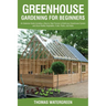 Greenhouse Gardening for Beginners: An Extensive Guide Including a Step by Step Process to Build your Greenhouse System and Grow Healthy Vegetables, F