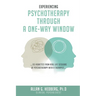 Experiencing Psychotheraphy Through a One-Way Window: ....115 Vignettes from Real Life Sessions of Psychotherapy with a Therapist....