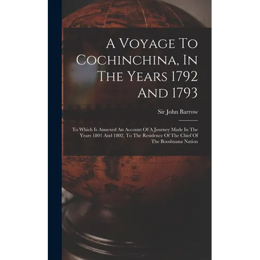 A Voyage To Cochinchina, In The Years 1792 And 1793: To Which Is Annexed An Account Of A Journey Made In The Years 1801 And 1802, To The Residence Of