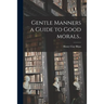 Gentle Manners a Guide to Good Morals..
