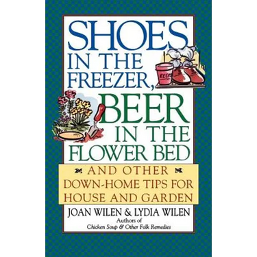 Shoes in the Freezer, Beer in the Flower Bed: And Other Down-Home Tips for House and Garden
