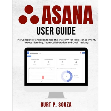 Asana User Guide: The Complete Handbook to Use this Platform for Task Management, Project Planning, Team Collaboration and Goal Tracking