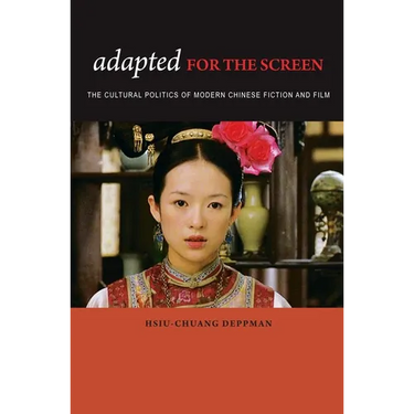 Adapted for the Screen: The Cultural Politics of Modern Chinese Fiction and Film