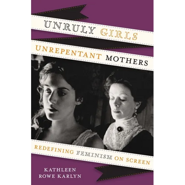 Unruly Girls, Unrepentant Mothers: Redefining Feminism on Screen