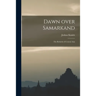 Dawn Over Samarkand; the Rebirth of Central Asia