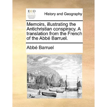 Memoirs, illustrating the Antichristian conspiracy. A translation from the French of the Abbé Barruel.