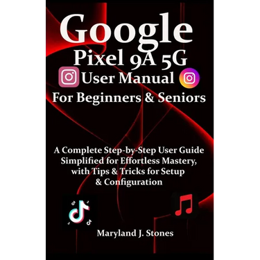 Google Pixel 9a 5G User Manual For Beginners Seniors: A Complete Step-by-Step User Guide - Simplified for Effortless Mastery, with Tips and Tricks for