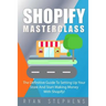 Shopify: Shopify MasterClass: The Definitive Guide To Setting Up Your Store And Start Making Money With Shopify