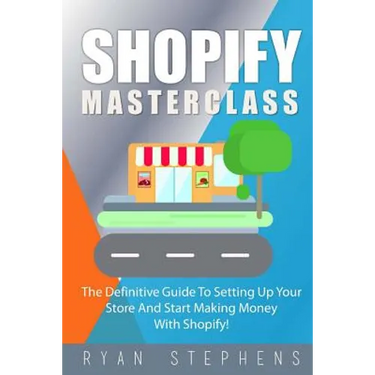 Shopify: Shopify MasterClass: The Definitive Guide To Setting Up Your Store And Start Making Money With Shopify