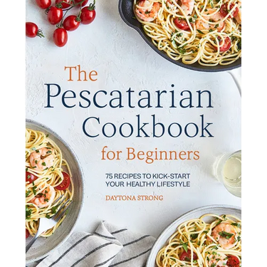 The Pescatarian Cookbook for Beginners: 75 Recipes to Kick-Start Your Healthy Lifestyle