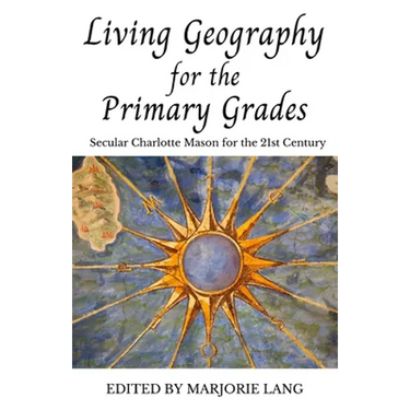 Living Geography for the Primary Grades: Secular Charlotte Mason for the 21st Century