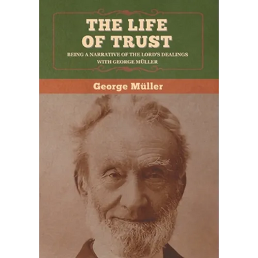 The Life of Trust: Being a Narrative of the Lord's Dealings with George Müller