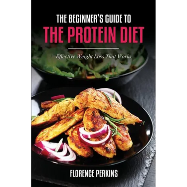 The Beginner's Guide to the Protein Diet: Effective Weight Loss That Works