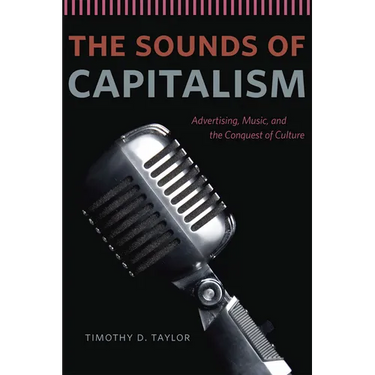 The Sounds of Capitalism: Advertising, Music, and the Conquest of Culture