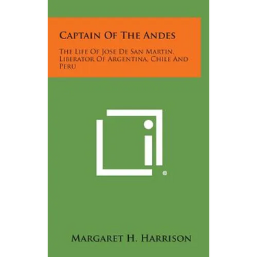 Captain of the Andes: The Life of Jose de San Martin, Liberator of Argentina, Chile and Peru